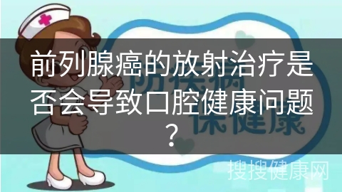 前列腺癌的放射治疗是否会导致口腔健康问题？