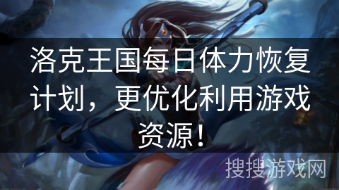 洛克王国每日体力恢复计划,更优化利用游戏资源! 洛克王国每日体力恢复计划,更优化利用游戏资源!