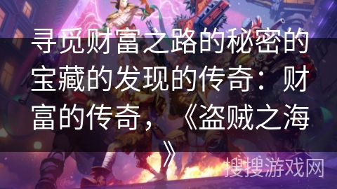 寻觅财富之路的秘密的宝藏的发现的传奇:财富的传奇,《盗贼之海》 寻觅财富之路的秘密的宝藏的发现的传奇:财富的传奇,《盗贼之海》