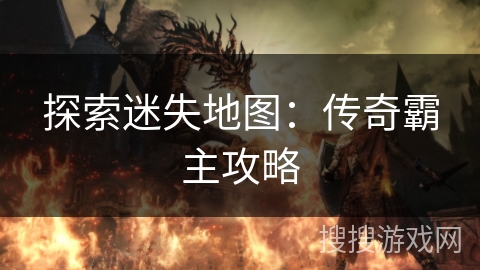 探索迷失地图:传奇霸主攻略 探索迷失地图:传奇霸主攻略