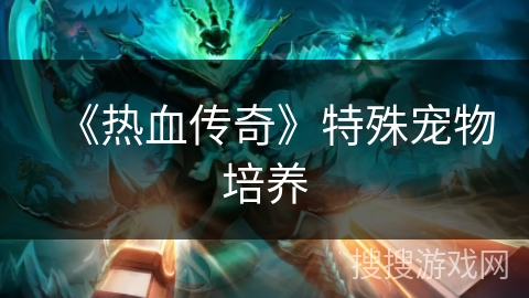 《热血传奇》特殊宠物培养 《热血传奇》特殊宠物培养