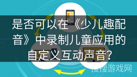 是否可以在《少儿趣配音》中录制儿童应用的自定义互动声音？