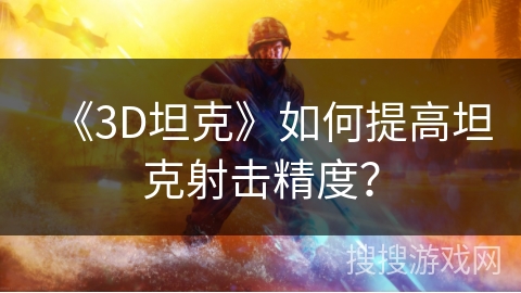 《3D坦克》如何提高坦克射击精度？