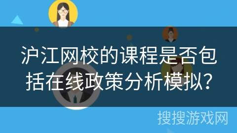 沪江网校的课程是否包括在线政策分析模拟? 沪江网校的课程是否包括在线政策分析模拟?