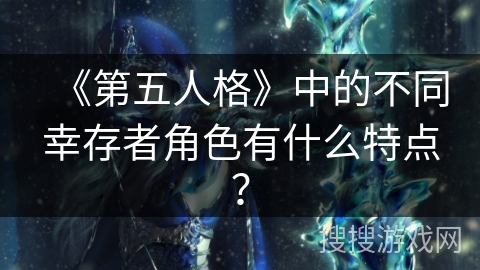 《第五人格》中的不同幸存者角色有什么特点？