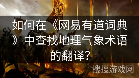 如何在《网易有道词典》中查找地理气象术语的翻译? 如何在《网易有道词典》中查找地理气象术语的翻译?