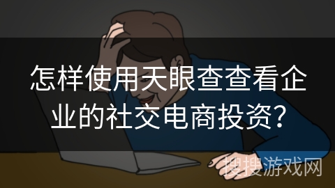 怎样使用天眼查查看企业的社交电商投资？