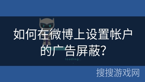 如何在微博上设置帐户的广告屏蔽? 如何在微博上设置帐户的广告屏蔽?