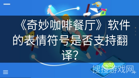 《奇妙咖啡餐厅》软件的表情符号是否支持翻译？