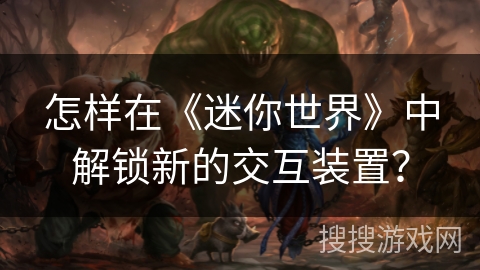 怎样在《迷你世界》中解锁新的交互装置？