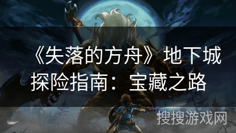 《失落的方舟》地下城探险指南：宝藏之路