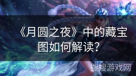 《月圆之夜》中的藏宝图如何解读? 《月圆之夜》中的藏宝图如何解读?