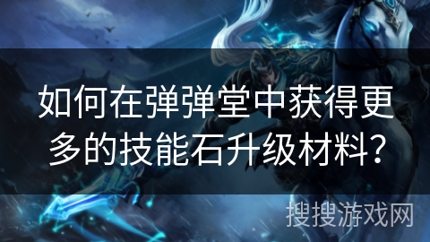 如何在弹弹堂中获得更多的技能石升级材料？