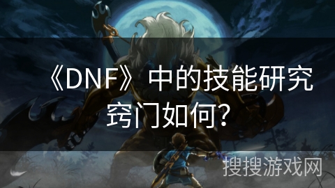 《DNF》中的技能研究窍门如何？