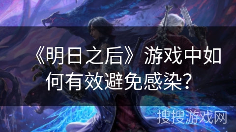 《明日之后》游戏中如何有效避免感染? 《明日之后》游戏中如何有效避免感染?