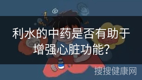 利水的中药是否有助于增强心脏功能？