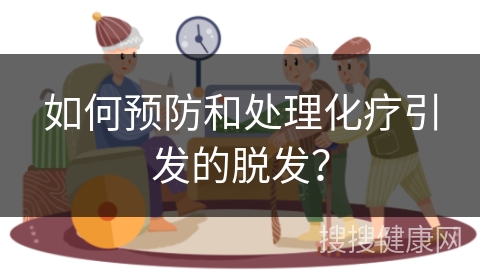 如何预防和处理化疗引发的脱发？