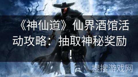 《神仙道》仙界酒馆活动攻略：抽取神秘奖励！