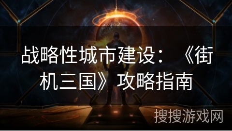 战略性城市建设：《街机三国》攻略指南