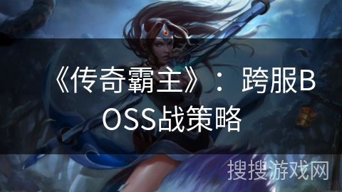 《传奇霸主》：跨服BOSS战策略