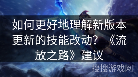 如何更好地理解新版本更新的技能改动？《流放之路》建议