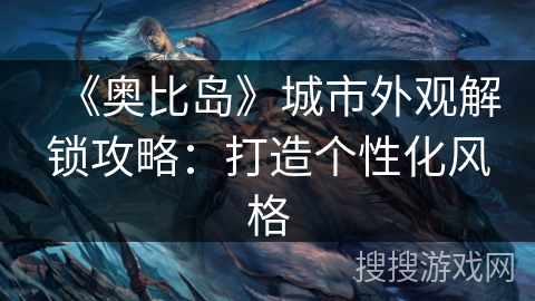 《奥比岛》城市外观解锁攻略：打造个性化风格