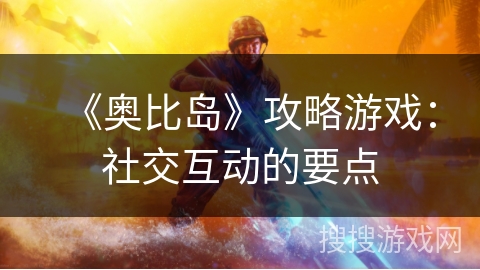 《奥比岛》攻略游戏：社交互动的要点