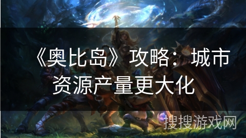 《奥比岛》攻略：城市资源产量更大化