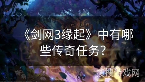 《剑网3缘起》中有哪些传奇任务? 《剑网3缘起》中有哪些传奇任务?