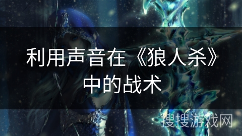 利用声音在《狼人杀》中的战术