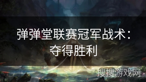 弹弹堂联赛冠军战术:夺得胜利 弹弹堂联赛冠军战术:夺得胜利