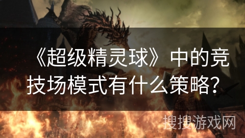 《超级精灵球》中的竞技场模式有什么策略？