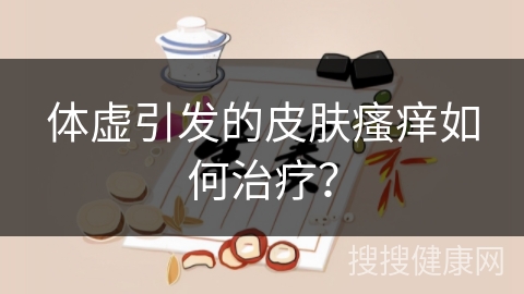 体虚引发的皮肤瘙痒如何治疗？