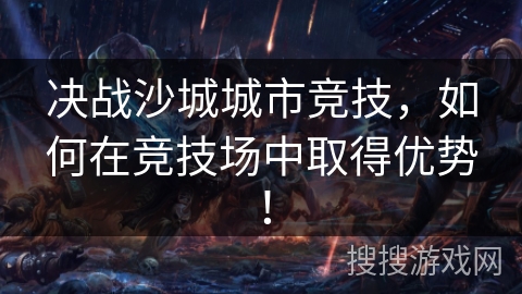 决战沙城城市竞技，如何在竞技场中取得优势！