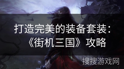 打造完美的装备套装：《街机三国》攻略