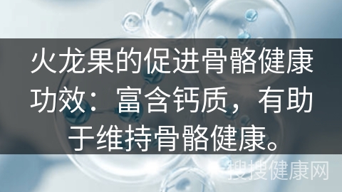 火龙果的促进骨骼健康功效：富含钙质，有助于维持骨骼健康。