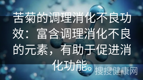 苦菊的调理消化不良功效：富含调理消化不良的元素，有助于促进消化功能。