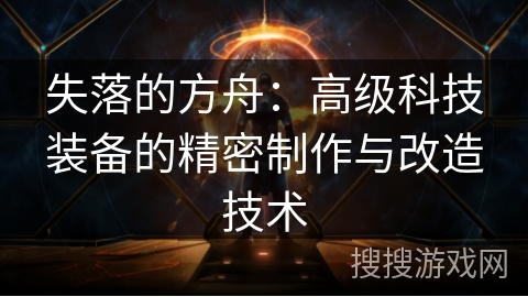 失落的方舟：高级科技装备的精密制作与改造技术