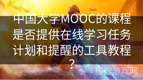 中国大学MOOC的课程是否提供在线学习任务计划和提醒的工具教程？