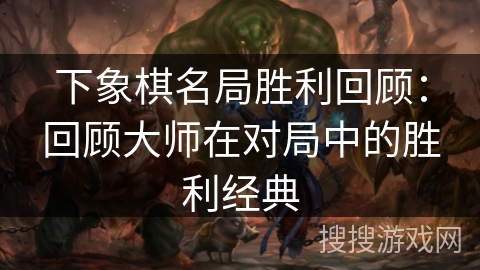 下象棋名局胜利回顾：回顾大师在对局中的胜利经典