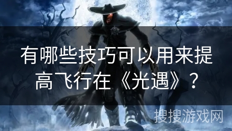 有哪些技巧可以用来提高飞行在《光遇》？