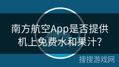 南方航空App是否提供机上免费水和果汁？