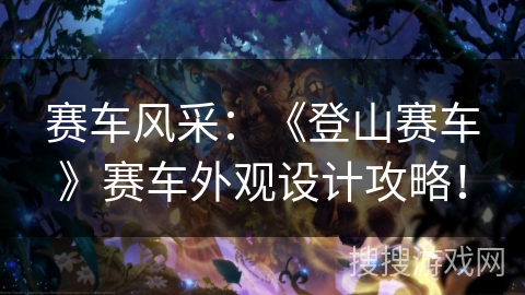 赛车风采:《登山赛车》赛车外观设计攻略! 赛车风采:《登山赛车》赛车外观设计攻略!