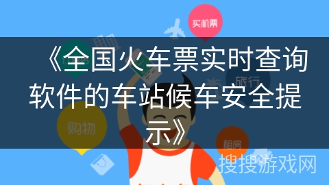 《全国火车票实时查询软件的车站候车安全提示》