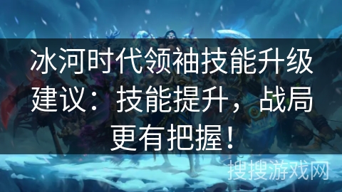 冰河时代领袖技能升级建议：技能提升，战局更有把握！