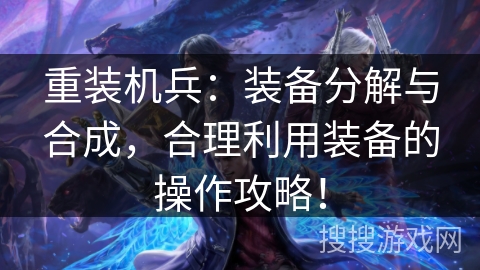 重装机兵：装备分解与合成，合理利用装备的操作攻略！