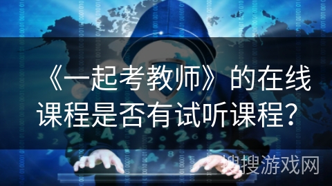 《一起考教师》的在线课程是否有试听课程？