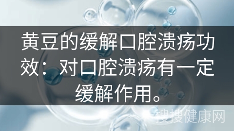 黄豆的缓解口腔溃疡功效：对口腔溃疡有一定缓解作用。