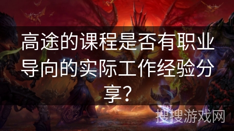 高途的课程是否有职业导向的实际工作经验分享？
