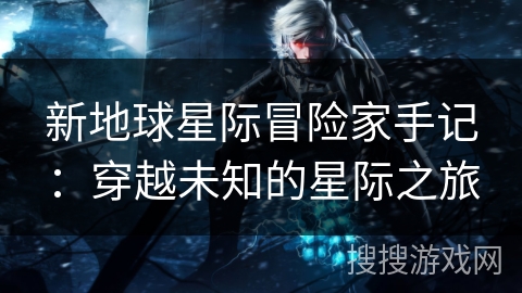 新地球星际冒险家手记：穿越未知的星际之旅